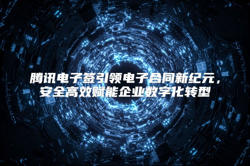 腾讯电子签引领电子合同新纪元，安全高效赋能企业数字化转型