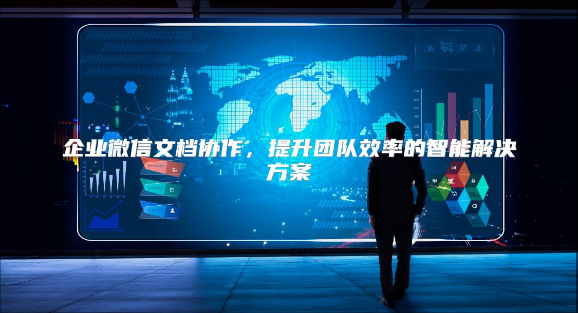 企业微信文档协作，提升团队效率的智能解决方案