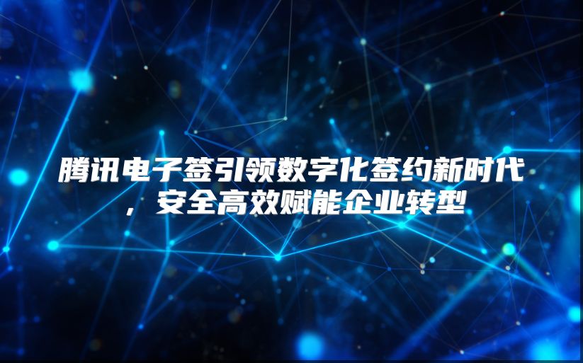 腾讯电子签引领数字化签约新时代，安全高效赋能企业转型