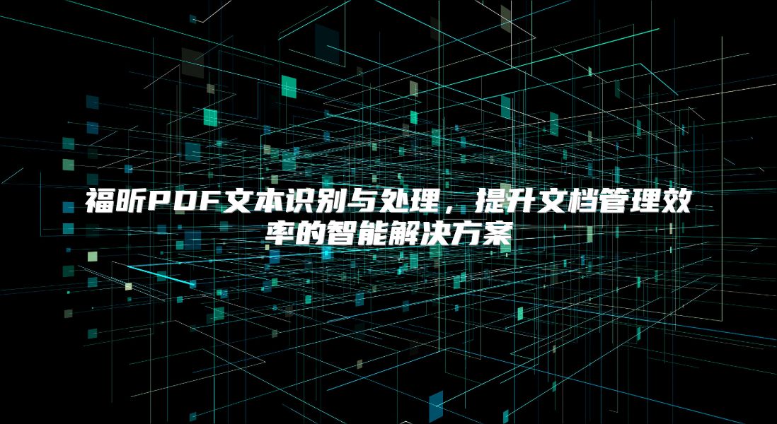 福昕PDF文本识别与处理，提升文档管理效率的智能解决方案