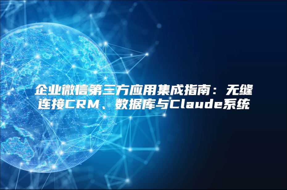 企业微信第三方应用集成指南：无缝连接CRM、数据库与Claude系统