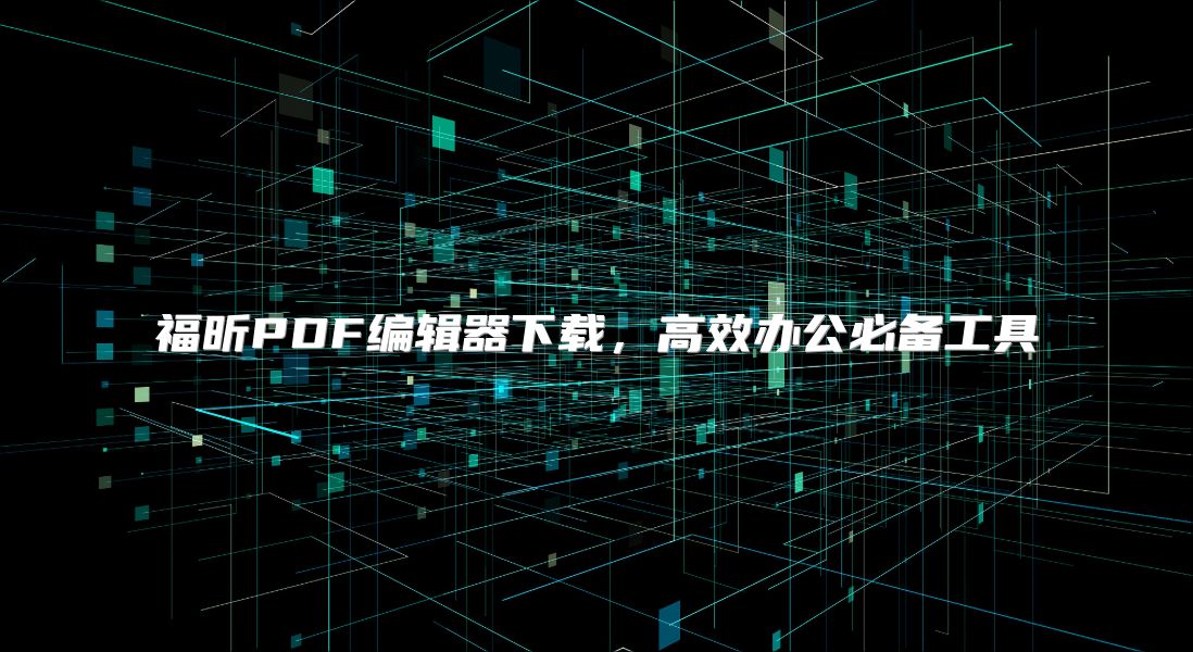 福昕PDF编辑器下载，高效办公必备工具
