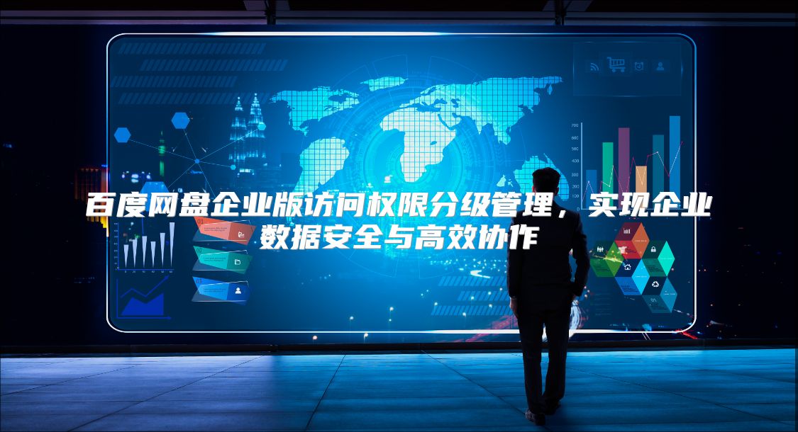 百度网盘企业版访问权限分级管理，实现企业数据安全与高效协作