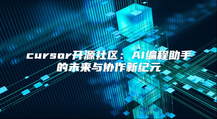 cursor开源社区：AI编程助手的未来与协作新纪元