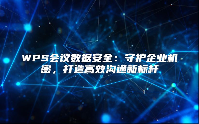 WPS会议数据安全：守护企业机密，打造高效沟通新标杆