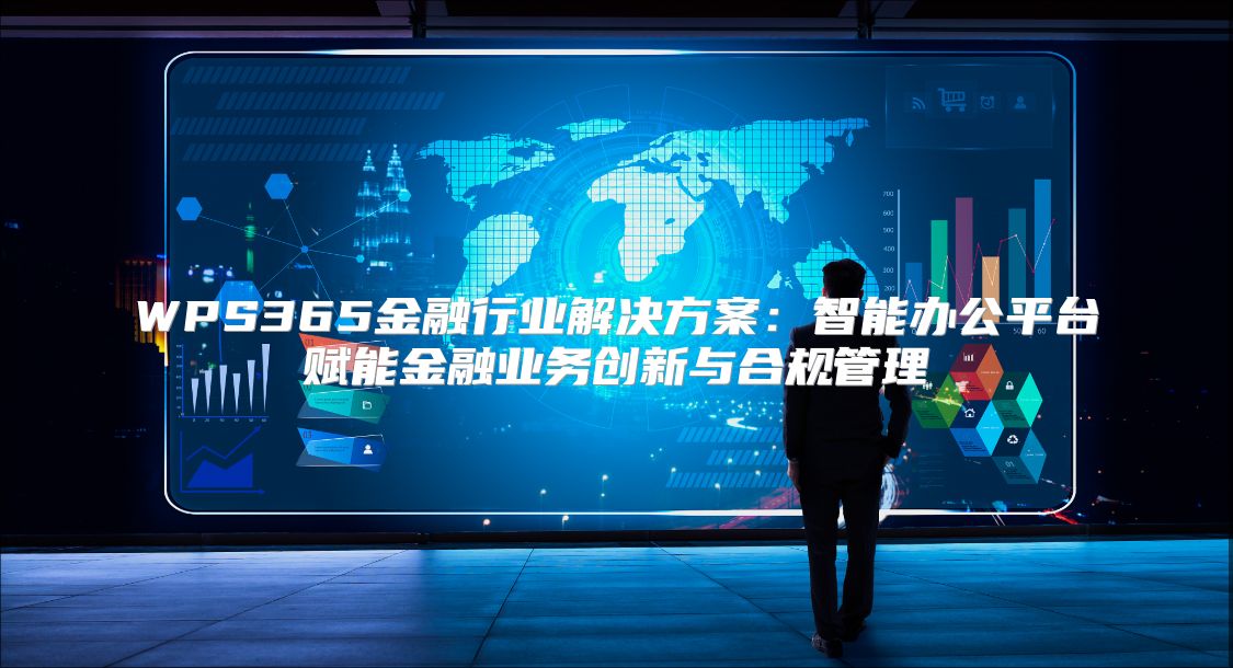 WPS365金融行业解决方案：智能办公平台赋能金融业务创新与合规管理