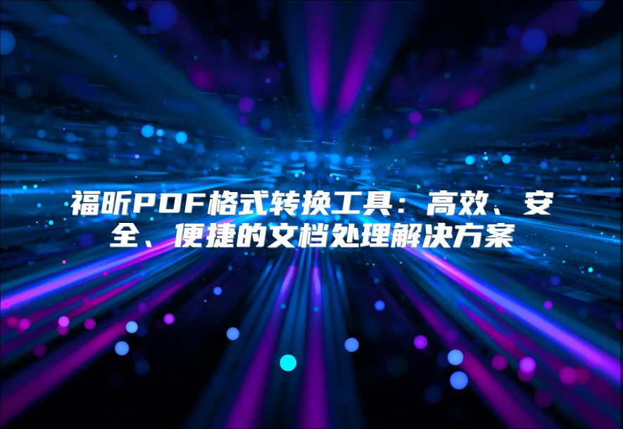 福昕PDF格式转换工具：高效、安全、便捷的文档处理解决方案
