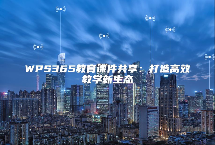 WPS365教育课件共享：打造高效教学新生态