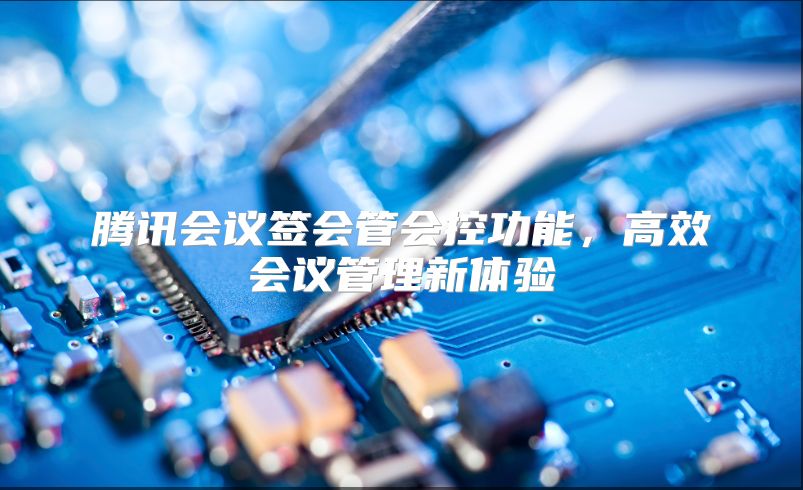 腾讯会议签会管会控功能，高效会议管理新体验