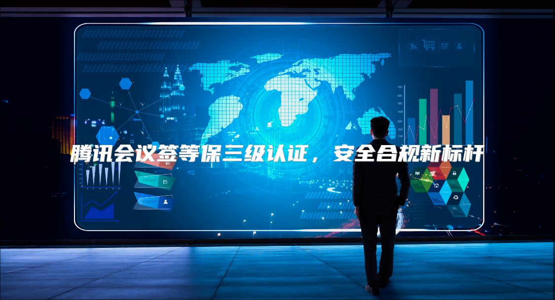 腾讯会议签等保三级认证，安全合规新标杆
