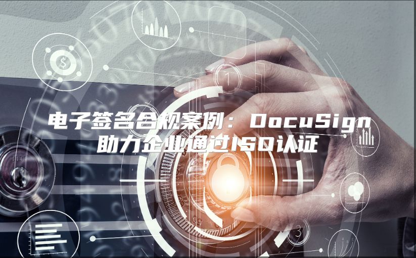 电子签名合规案例：DocuSign助力企业通过ISO认证