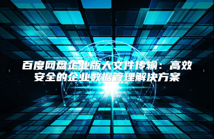 百度网盘企业版大文件传输：高效安全的企业数据管理解决方案