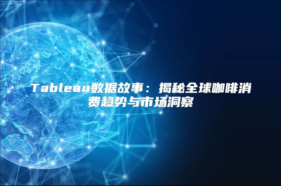 Tableau数据故事：揭秘全球咖啡消费趋势与市场洞察