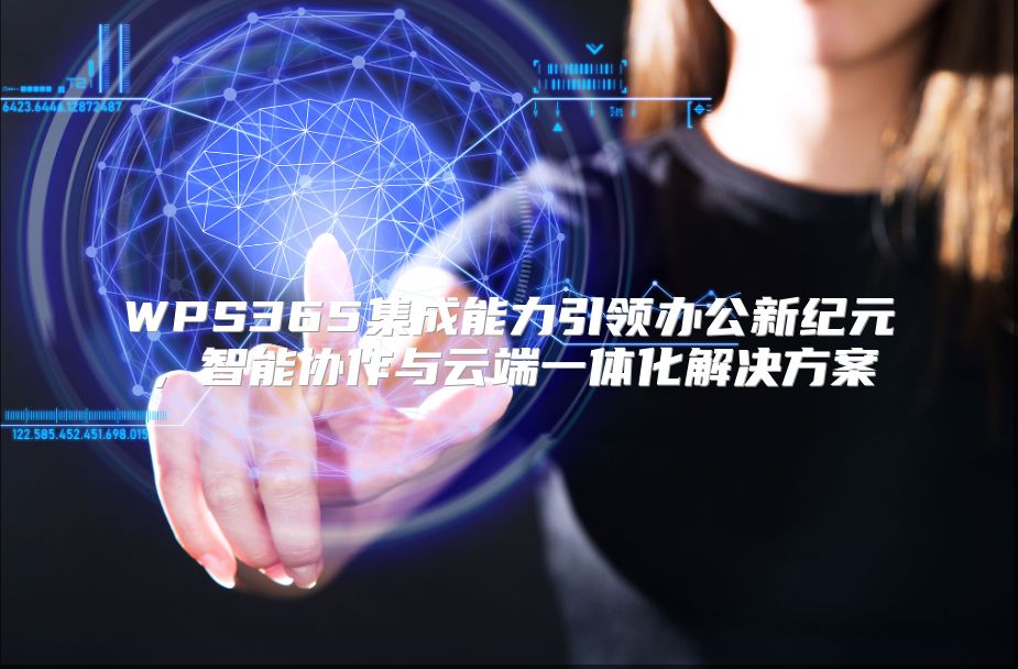 WPS365集成能力引领办公新纪元，智能协作与云端一体化解决方案