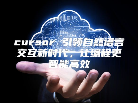 cursor 引领自然语言交互新时代，让编程更智能高效