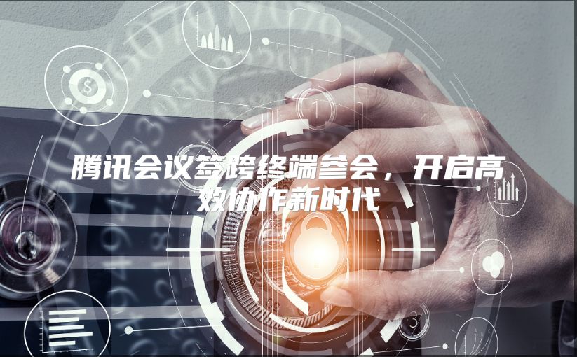 腾讯会议签跨终端参会，开启高效协作新时代