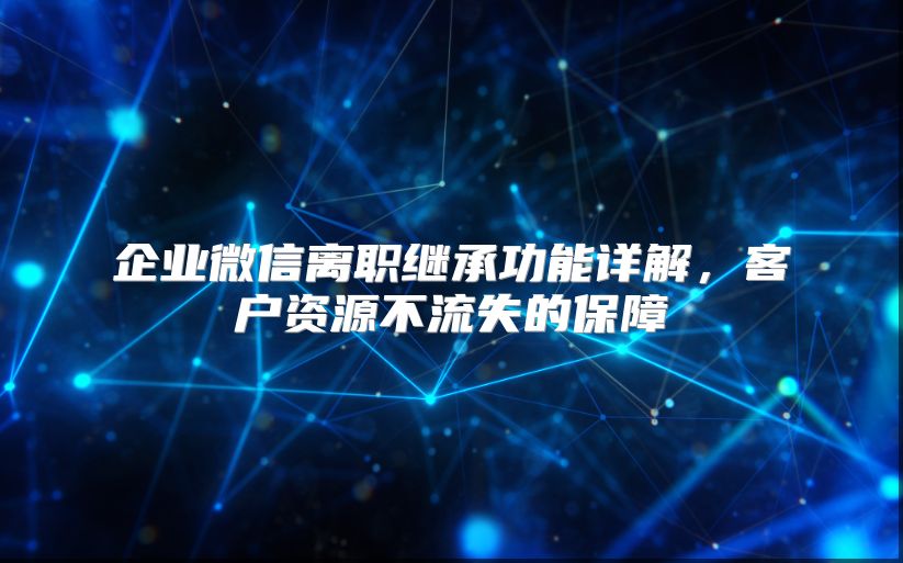 企业微信离职继承功能详解，客户资源不流失的保障
