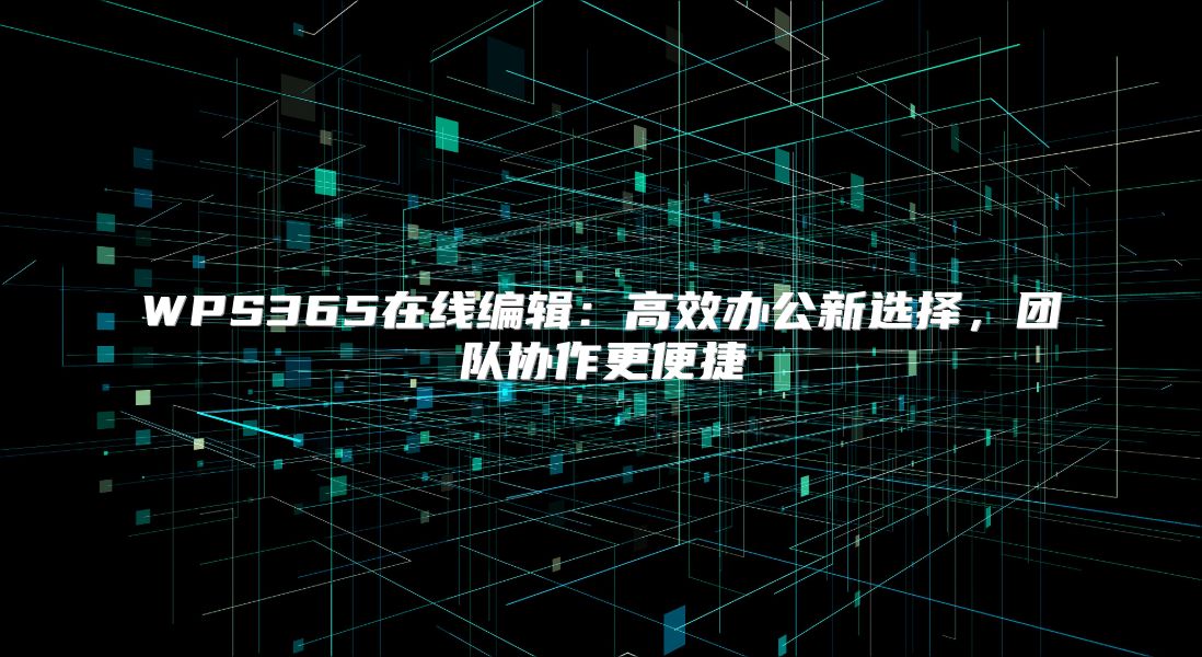 WPS365在线编辑：高效办公新选择，团队协作更便捷