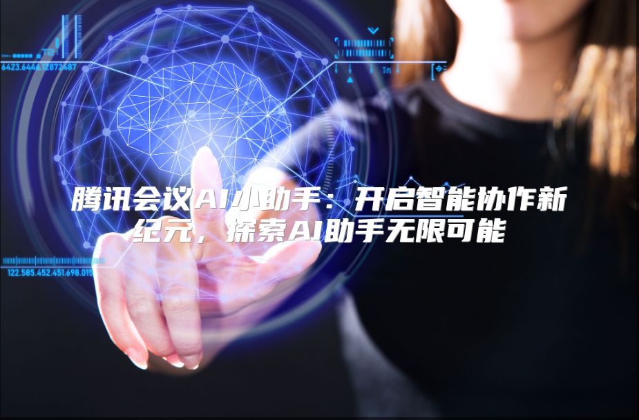 腾讯会议AI小助手：开启智能协作新纪元，探索AI助手无限可能