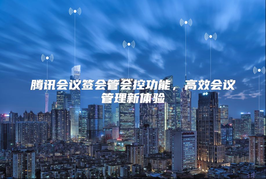 腾讯会议签会管会控功能，高效会议管理新体验