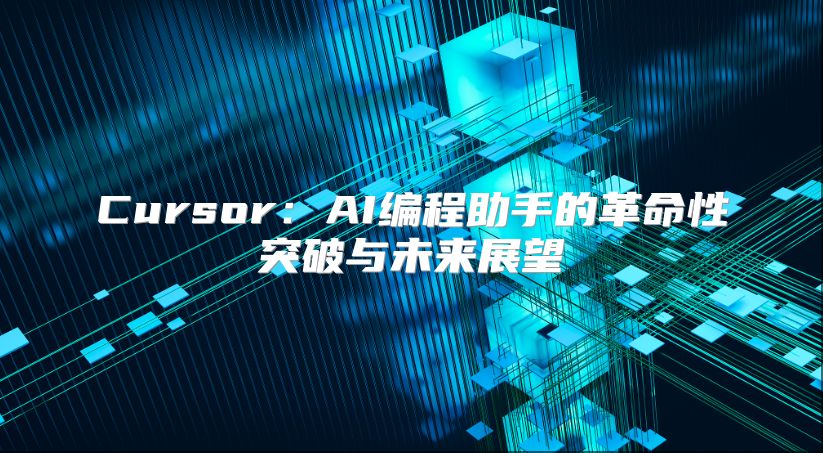 Cursor：AI编程助手的革命性突破与未来展望