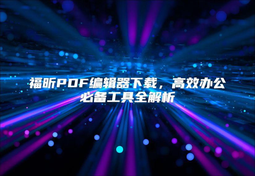 福昕PDF编辑器下载，高效办公必备工具全解析