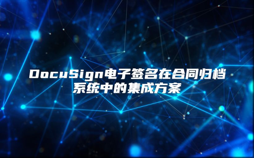 DocuSign电子签名在合同归档系统中的集成方案