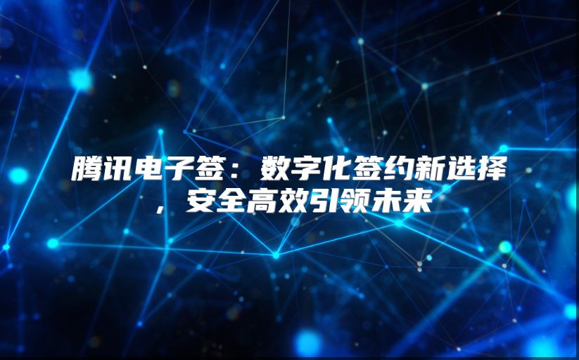 腾讯电子签：数字化签约新选择，安全高效引领未来