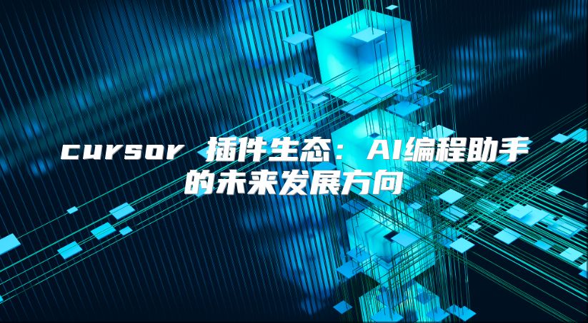 cursor 插件生态：AI编程助手的未来发展方向