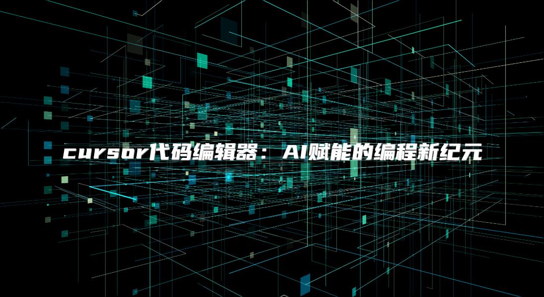 cursor代码编辑器：AI赋能的编程新纪元
