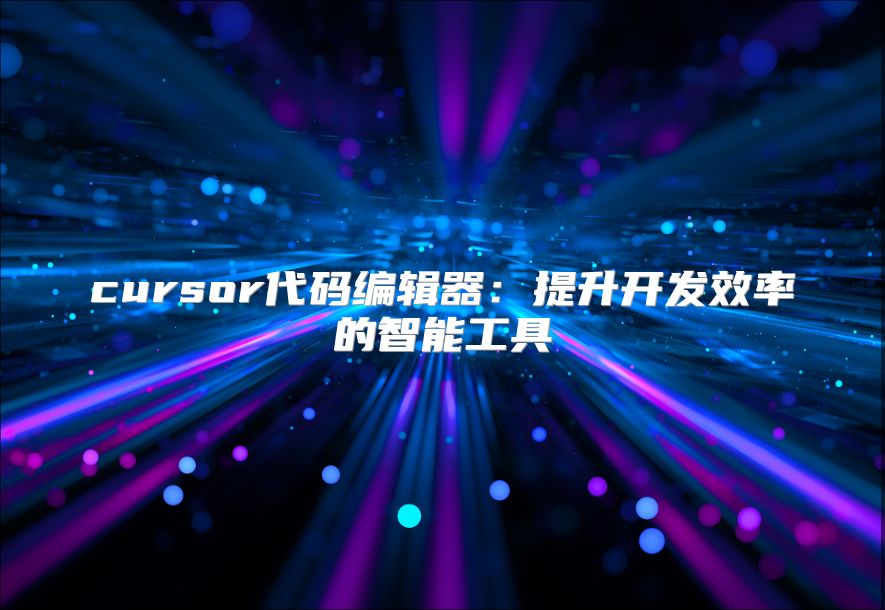 cursor代码编辑器：提升开发效率的智能工具