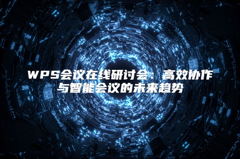 WPS会议在线研讨会：高效协作与智能会议的未来趋势
