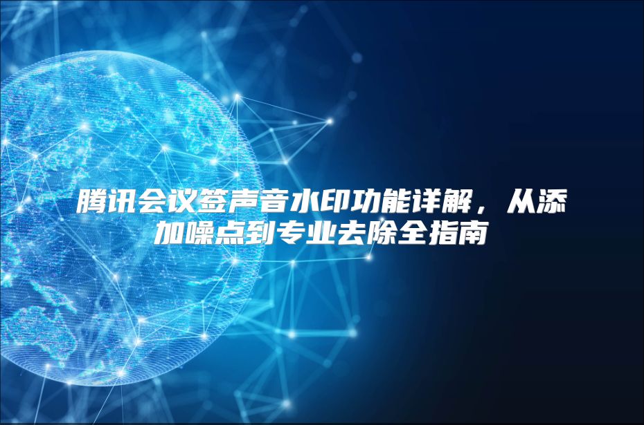 腾讯会议签声音水印功能详解，从添加噪点到专业去除全指南