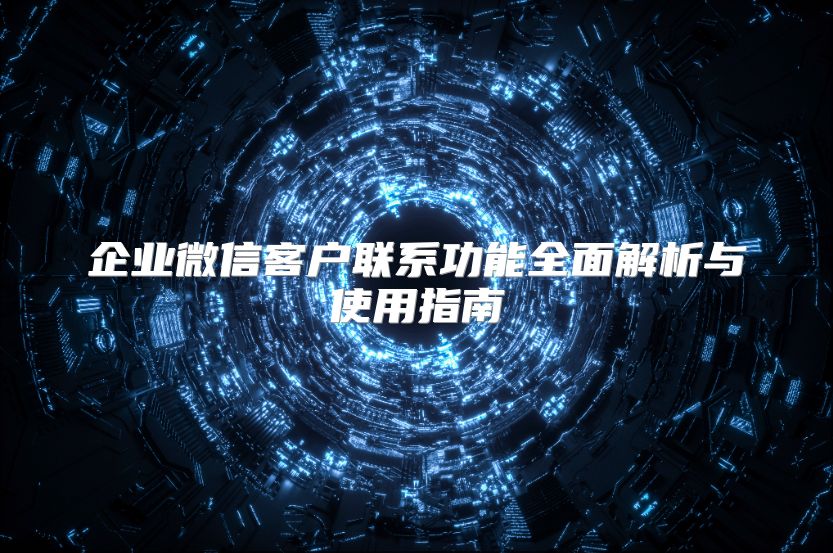 企业微信客户联系功能全面解析与使用指南