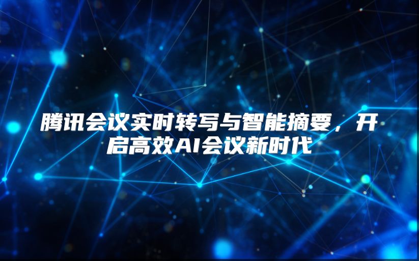 腾讯会议实时转写与智能摘要，开启高效AI会议新时代