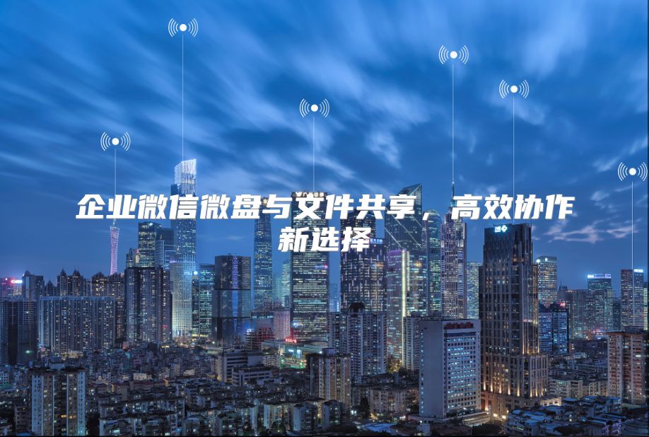 企业微信微盘与文件共享，高效协作新选择