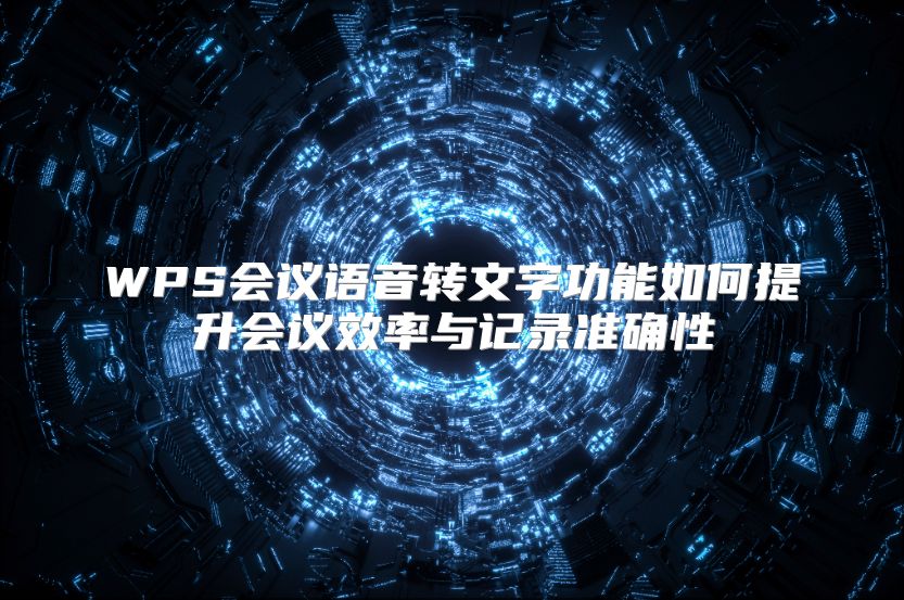 WPS会议语音转文字功能如何提升会议效率与记录准确性