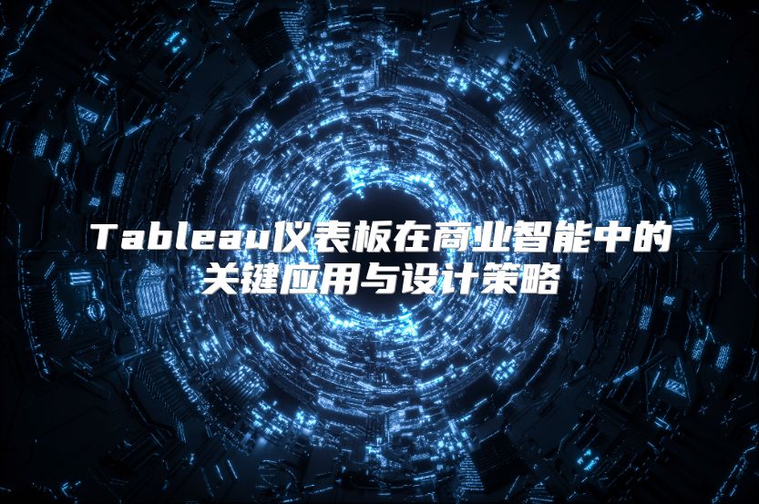 Tableau仪表板在商业智能中的关键应用与设计策略