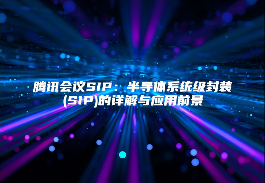 腾讯会议SIP：半导体系统级封装(SIP)的详解与应用前景
