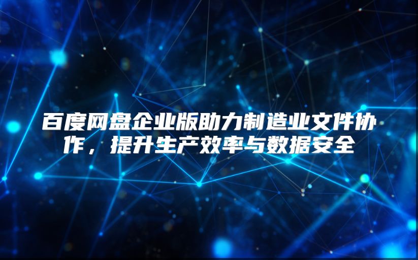 百度网盘企业版助力制造业文件协作，提升生产效率与数据安全