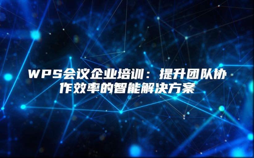 WPS会议企业培训：提升团队协作效率的智能解决方案