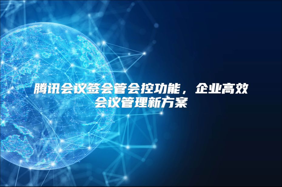 腾讯会议签会管会控功能，企业高效会议管理新方案