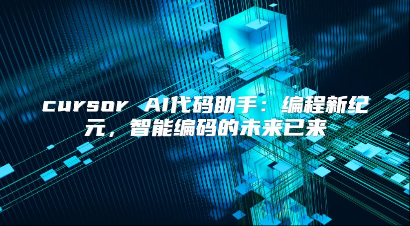 cursor AI代码助手：编程新纪元，智能编码的未来已来