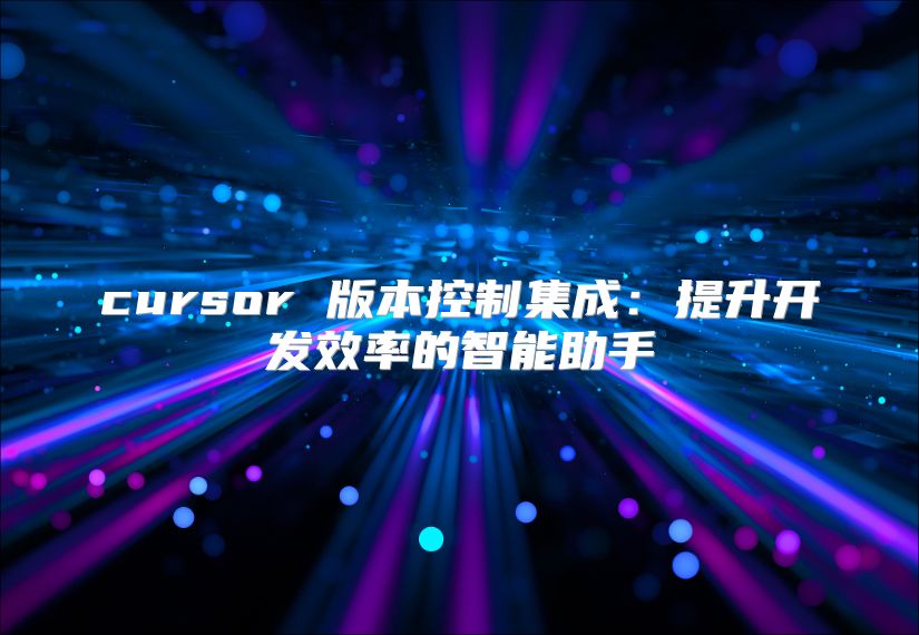 cursor 版本控制集成：提升开发效率的智能助手