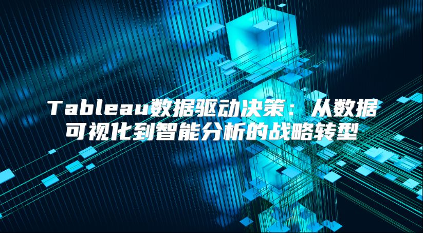 Tableau数据驱动决策：从数据可视化到智能分析的战略转型