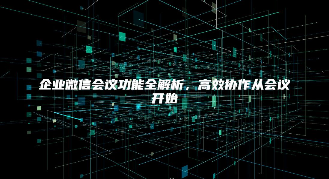 企业微信会议功能全解析，高效协作从会议开始