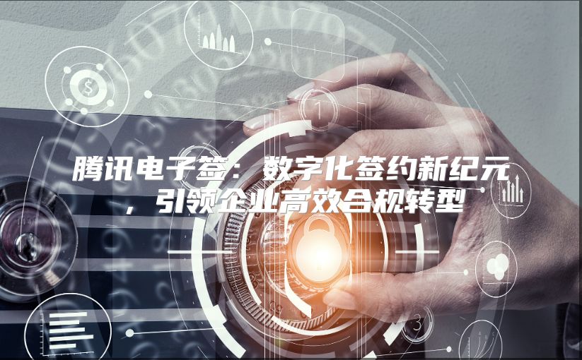 腾讯电子签：数字化签约新纪元，引领企业高效合规转型
