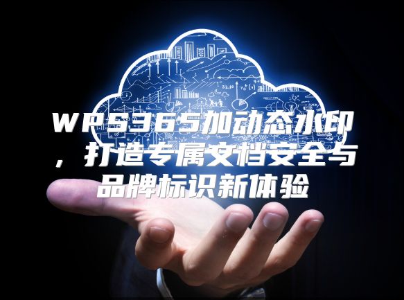 WPS365加动态水印，打造专属文档安全与品牌标识新体验