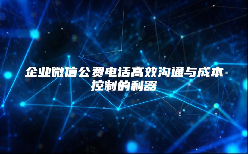企业微信公费电话高效沟通与成本控制的利器
