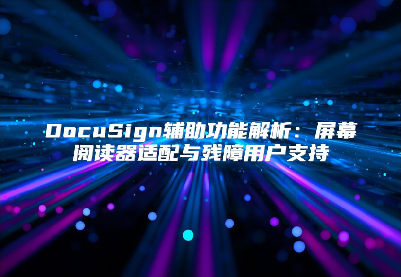 DocuSign辅助功能解析：屏幕阅读器适配与残障用户支持